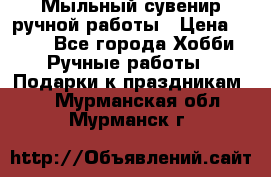 Мыльный сувенир ручной работы › Цена ­ 200 - Все города Хобби. Ручные работы » Подарки к праздникам   . Мурманская обл.,Мурманск г.